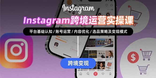 Instagram跨境运营实战：平台认知/账号运营/内容优化/选品策略及变现模式-创业吧