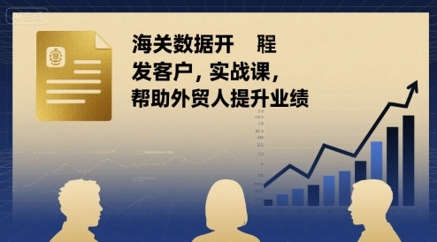 海关数据开发客户实战课，帮助外贸人提升业绩-创业吧