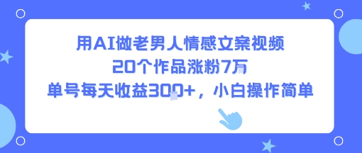用AI做老男人情感文案视频，20个作品涨粉7W，单号每天收益3张+，小白操作简单-创业吧
