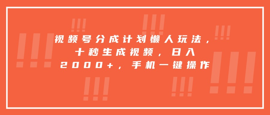 视频号分成计划懒人玩法，十秒生成视频，日入2000+，手机一键操作-创业吧