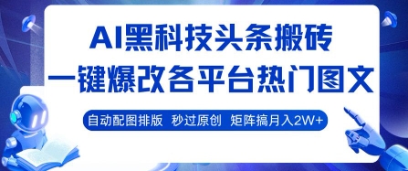 AI黑科技头条搬砖，一键爆改各平台热门图文 自动配图排版，秒过原创，矩阵搞月入2W+【揭秘】-创业吧
