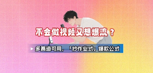 不会做视频又想爆流？多赛道可用，「抄作业式」爆款公式-创业吧