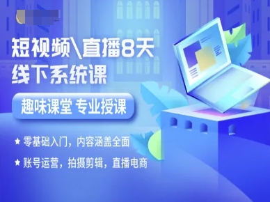 短视频直播8天线下系统课，零基础入门，内容涵盖全面，账号运营，拍摄剪辑，直播电商-创业吧
