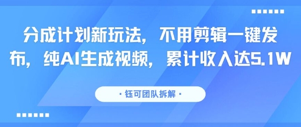 分成计划新玩法，不用剪辑一键发布，纯AI生成视频，累计收入达5.1W-创业吧