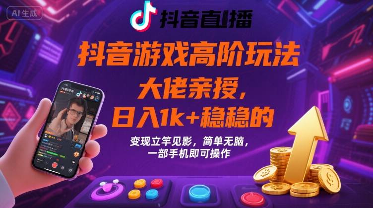 抖音游戏大佬高阶玩法，日入 1k + 稳稳的，变现立竿见影，简单无脑，一部手机即可操作【揭秘】-创业吧