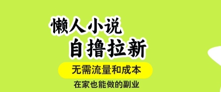 懒人小说自撸拉新，无需流量，一个账号一条作品就可以打爆收益，在家也能轻松做的副业【揭秘】-创业吧