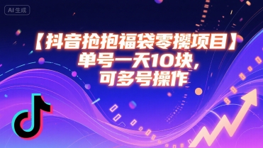 抖音抢福袋零撸项目，单号一天十块，可多号操作-创业吧