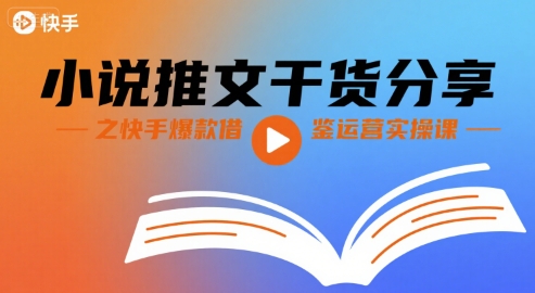 小说推文干货分享之快手爆款借鉴运营实操课-创业吧