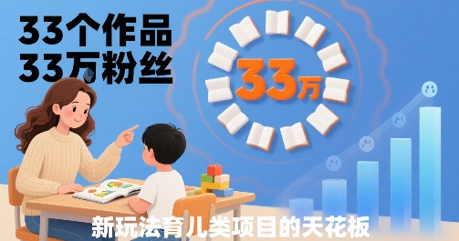 33个作品33W粉丝，育儿类项目的天花板，小白可操作-创业吧