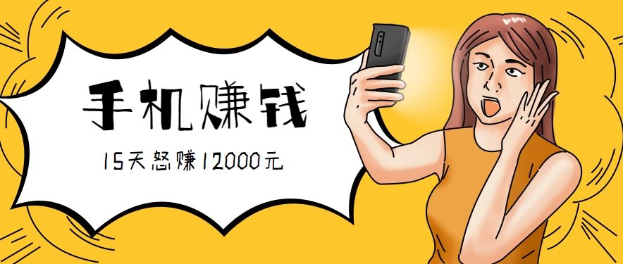 新手必做的项目，0门槛一部手机就能干，按这样操作15天怒赚12000元！(附详细教程)-创业吧