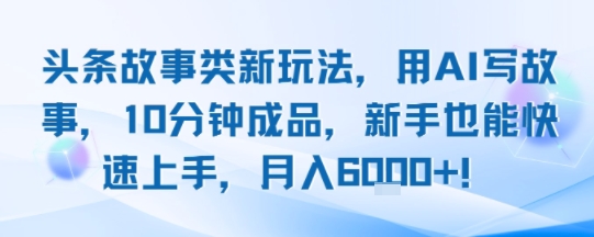 头条故事类新玩法，用AI写故事，10分钟成品，新手也能快速上手，月入6k+-创业吧