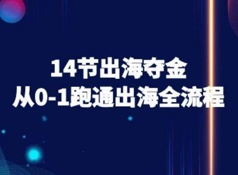 14节出海夺金从0-1跑通出海全流程-跨境电商教程-创业吧
