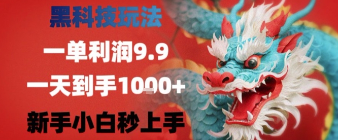 黑科技一单利润9.9米，一天轻松四位数项目，不挑人，小白也可轻松上手【揭秘】-创业吧